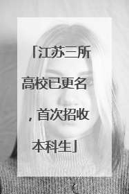 江苏三所高校已更名，首次招收本科生