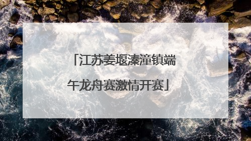 江苏姜堰溱潼镇端午龙舟赛激情开赛