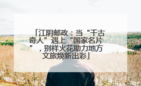 江阴邮政：当“千古奇人”遇上“国家名片”，别样火花助力地方文旅焕新出彩
