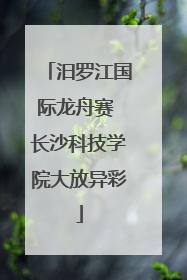 汨罗江国际龙舟赛 长沙科技学院大放异彩