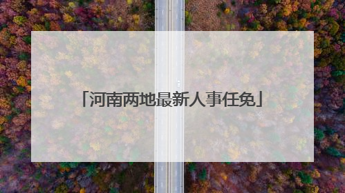 河南两地最新人事任免