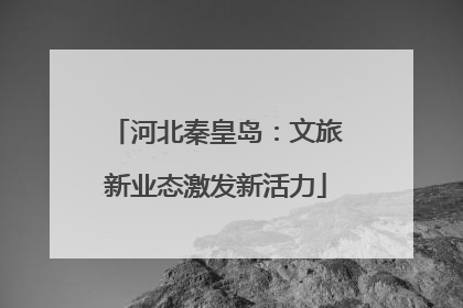 河北秦皇岛：文旅新业态激发新活力