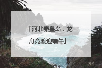 河北秦皇岛：龙舟竞渡迎端午