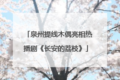 泉州提线木偶亮相热播剧《长安的荔枝》