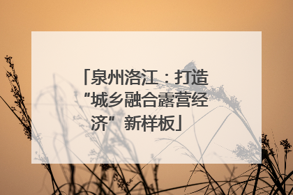 泉州洛江：打造“城乡融合露营经济”新样板