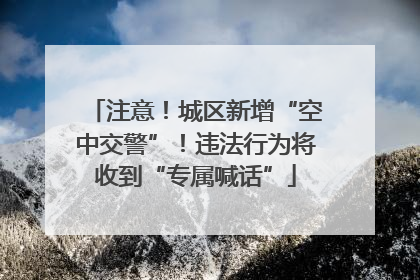 注意！城区新增“空中交警”！违法行为将收到“专属喊话”