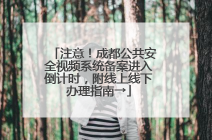 注意！成都公共安全视频系统备案进入倒计时，附线上线下办理指南→
