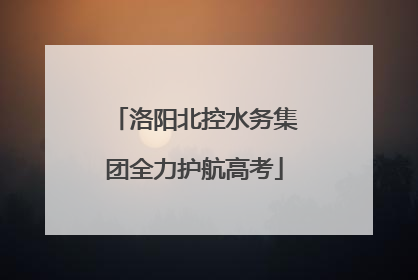 洛阳北控水务集团全力护航高考
