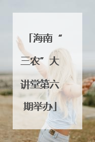海南“三农”大讲堂第六期举办