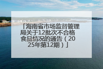 海南省市场监督管理局关于12批次不合格食品情况的通告（2025年第12期）