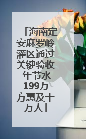 海南定安麻罗岭灌区通过关键验收 年节水199万方惠及十万人