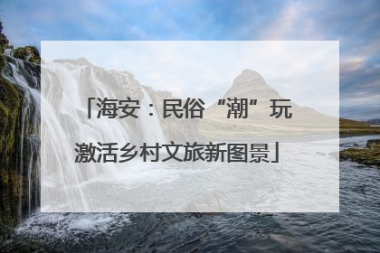 海安：民俗“潮”玩激活乡村文旅新图景