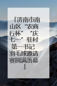济南市南山区“农商行杯”“庆七一”驻村第一书记 羽毛球邀请赛圆满落幕