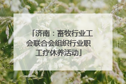 济南：畜牧行业工会联合会组织行业职工疗休养活动