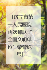 济宁市第一人民医院再次蝉联“全国文明单位”荣誉称号