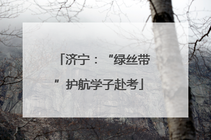 济宁：“绿丝带”护航学子赴考