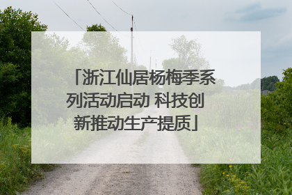 浙江仙居杨梅季系列活动启动 科技创新推动生产提质