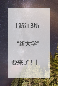 浙江3所“新大学”要来了！
