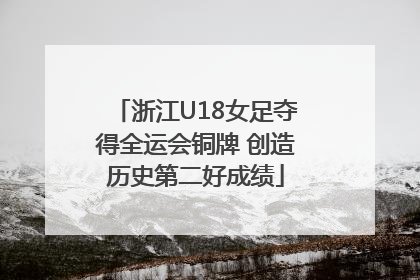 浙江U18女足夺得全运会铜牌 创造历史第二好成绩