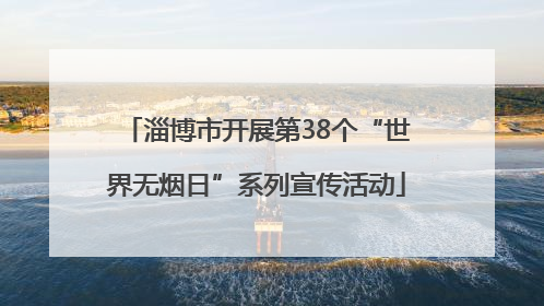 淄博市开展第38个“世界无烟日”系列宣传活动