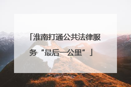 淮南打通公共法律服务“最后一公里”