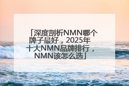 深度剖析NMN哪个牌子最好，2025年十大NMN品牌排行，NMN该怎么选