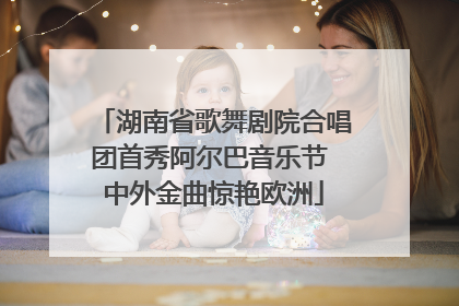 湖南省歌舞剧院合唱团首秀阿尔巴音乐节 中外金曲惊艳欧洲
