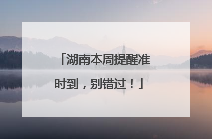 湖南本周提醒准时到，别错过！