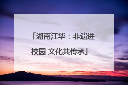 湖南江华：非遗进校园 文化共传承