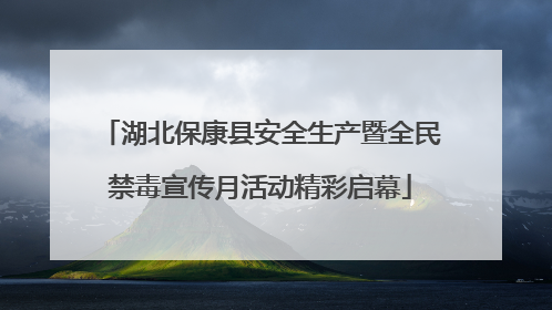 湖北保康县安全生产暨全民禁毒宣传月活动精彩启幕