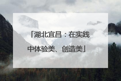 湖北宜昌：在实践中体验美、创造美