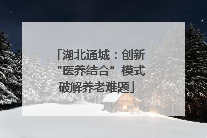 湖北通城：创新 “医养结合”模式 破解养老难题