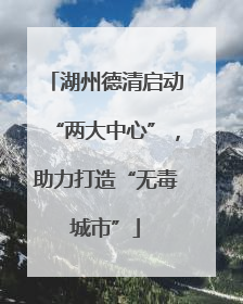 湖州德清启动“两大中心”，助力打造“无毒城市”