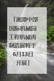 湘潭中部国际机械园工程机械再制造展将于6月13日开展