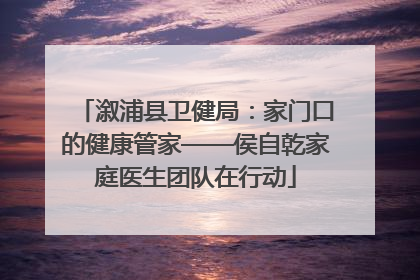 溆浦县卫健局：家门口的健康管家——侯自乾家庭医生团队在行动