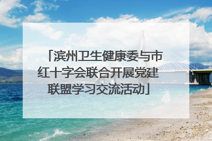 滨州卫生健康委与市红十字会联合开展党建联盟学习交流活动