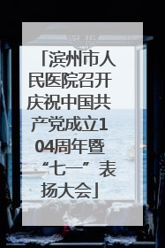 滨州市人民医院召开庆祝中国共产党成立104周年暨“七一”表扬大会