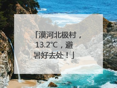 漠河北极村，13.2℃，避暑好去处！