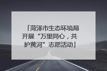 菏泽市生态环境局开展“万里同心，共护黄河”志愿活动