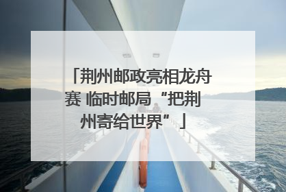 荆州邮政亮相龙舟赛 临时邮局“把荆州寄给世界”