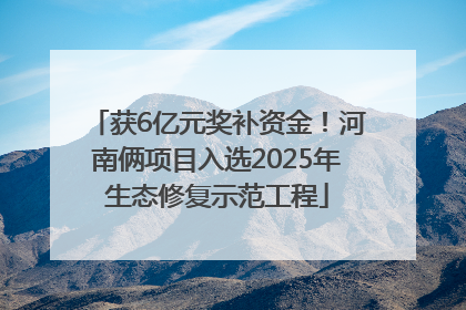 获6亿元奖补资金！河南俩项目入选2025年生态修复示范工程