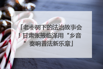 老枣树下的法治故事会！甘肃张掖临泽用“乡音”奏响普法新乐章