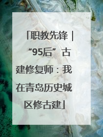 职教先锋｜“95后”古建修复师：我在青岛历史城区修古建