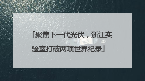 聚焦下一代光伏，浙江实验室打破两项世界纪录
