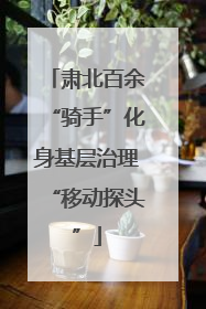 肃北百余“骑手”化身基层治理“移动探头”