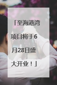 至海港湾项目将于6月28日盛大开业！