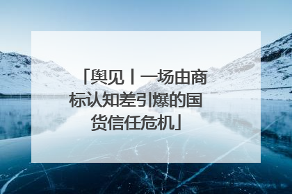 舆见丨一场由商标认知差引爆的国货信任危机