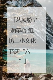 艺展纷呈润童心 纸坊二小文化节庆“六一”