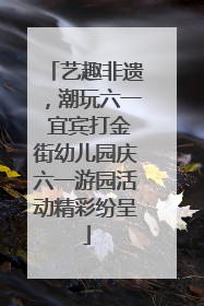 艺趣非遗，潮玩六一 宜宾打金街幼儿园庆六一游园活动精彩纷呈