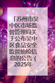 苏州市吴中区市场监督管理局关于公布吴中区食品安全监督抽检信息的公告（2025年第四期）